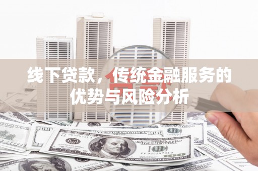 沙溪线下贷款，传统金融服务的优势与风险分析
