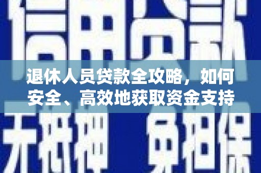 沙溪退休人员贷款全攻略，如何安全、高效地获取资金支持