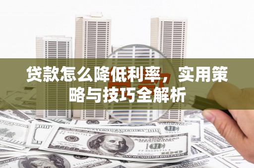 沙溪贷款怎么降低利率，实用策略与技巧全解析