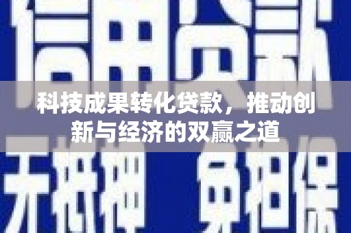 沙溪科技成果转化贷款，推动创新与经济的双赢之道