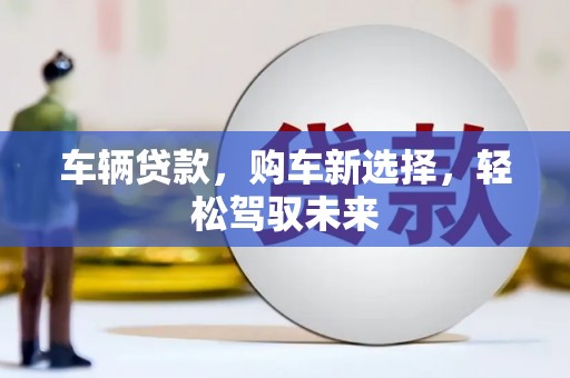 沙溪车辆贷款，购车新选择，轻松驾驭未来