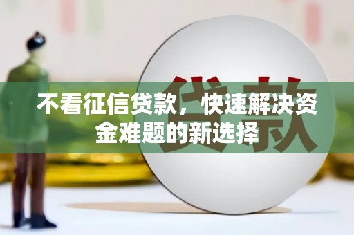 沙溪不看征信贷款，快速解决资金难题的新选择