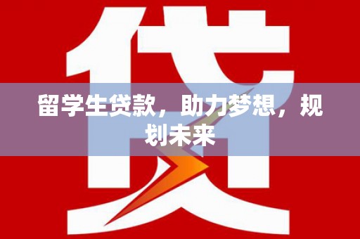 沙溪留学生贷款，助力梦想，规划未来
