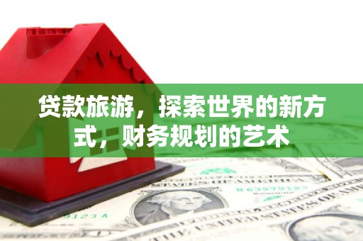 沙溪贷款旅游，探索世界的新方式，财务规划的艺术