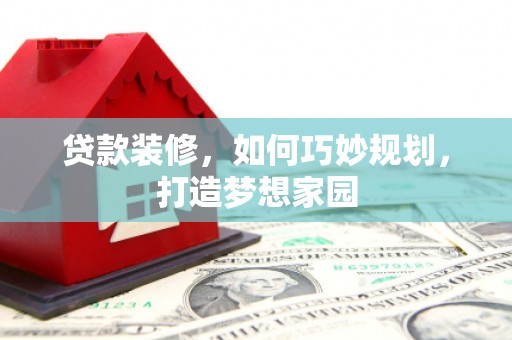 沙溪贷款装修，如何巧妙规划，打造梦想家园