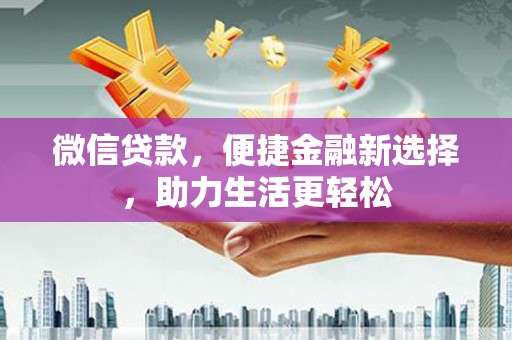沙溪微信贷款，便捷金融新选择，助力生活更轻松