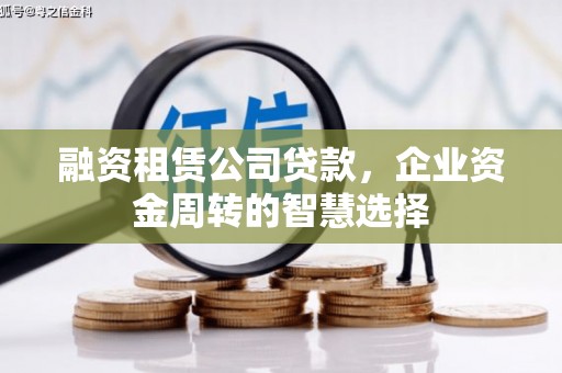 沙溪融资租赁公司贷款，企业资金周转的智慧选择