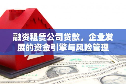 沙溪融资租赁公司贷款，企业发展的资金引擎与风险管理
