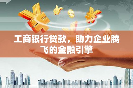 沙溪工商银行贷款，助力企业腾飞的金融引擎