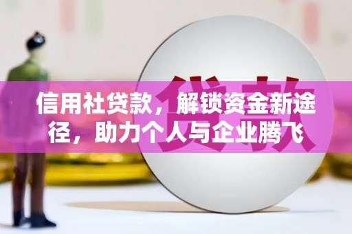 沙溪信用社贷款，解锁资金新途径，助力个人与企业腾飞