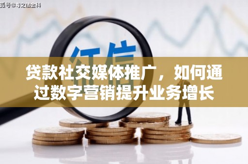 沙溪贷款社交媒体推广，如何通过数字营销提升业务增长