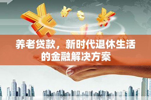 沙溪养老贷款，新时代退休生活的金融解决方案