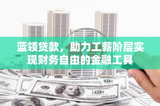 沙溪蓝领贷款，助力工薪阶层实现财务自由的金融工具
