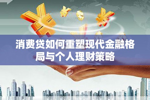 沙溪消费贷如何重塑现代金融格局与个人理财策略