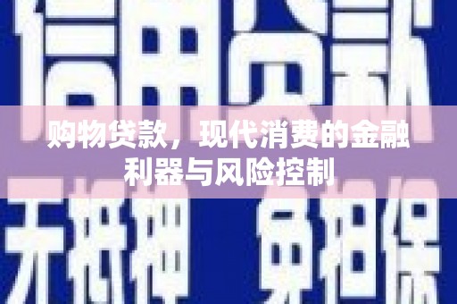 沙溪购物贷款，现代消费的金融利器与风险控制