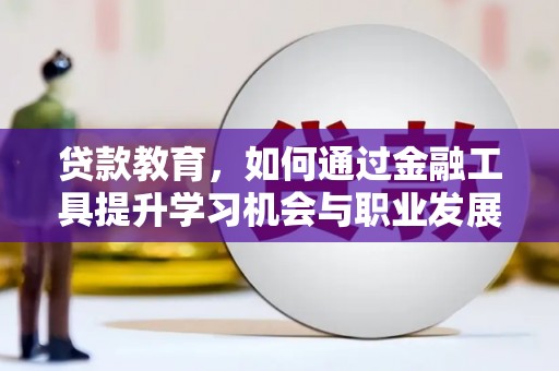 沙溪贷款教育，如何通过金融工具提升学习机会与职业发展