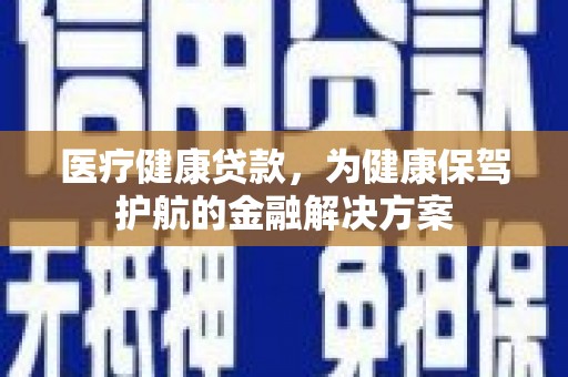 沙溪医疗健康贷款，为健康保驾护航的金融解决方案