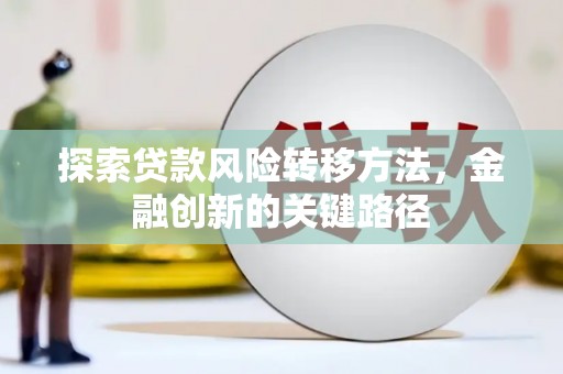 沙溪探索贷款风险转移方法，金融创新的关键路径