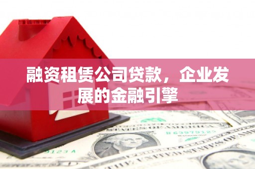 沙溪融资租赁公司贷款，企业发展的金融引擎